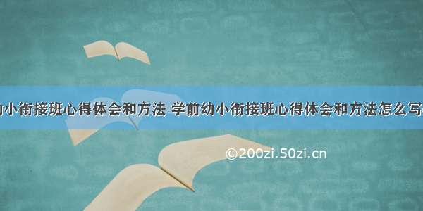 学前幼小衔接班心得体会和方法 学前幼小衔接班心得体会和方法怎么写(七篇)