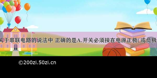 单选题下列关于串联电路的说法中 正确的是A.开关必须接在电源正极(或负极)处B.某用电