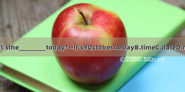 –What’sthe________today?--It’s9October.A.dayB.timeC.dateD.month