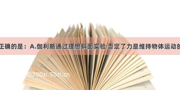 下列说法中正确的是：A.伽利略通过理想斜面实验 否定了力是维持物体运动的原因B.物体