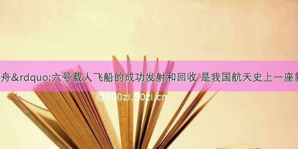 单选题&ldquo;神舟&rdquo;六号载人飞船的成功发射和回收 是我国航天史上一座新的里程碑 标志着