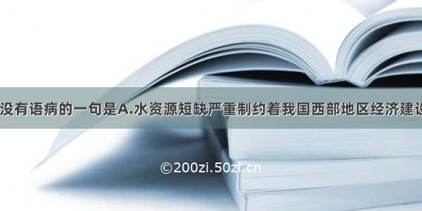 下列句子中 没有语病的一句是A.水资源短缺严重制约着我国西部地区经济建设和生态建设