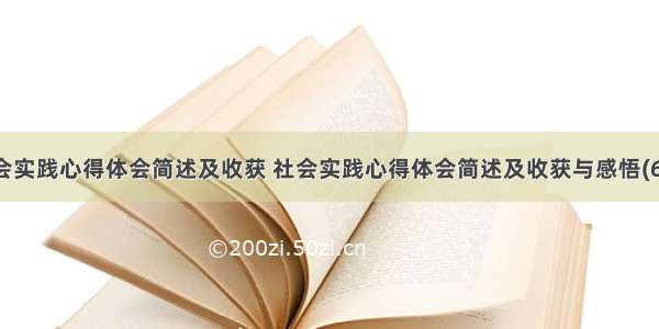 社会实践心得体会简述及收获 社会实践心得体会简述及收获与感悟(6篇)