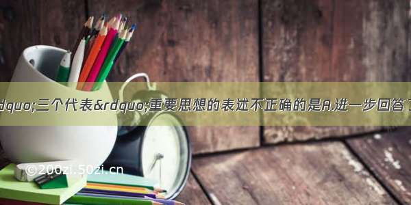 单选题下列关于“三个代表”重要思想的表述不正确的是A.进一步回答了什么是社会主义 