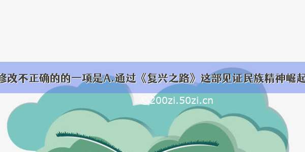 下列对病句修改不正确的的一项是A.通过《复兴之路》这部见证民族精神崛起的作品 让我