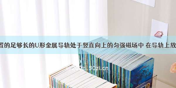 水平固定放置的足够长的U形金属导轨处于竖直向上的匀强磁场中 在导轨上放着金属棒ab